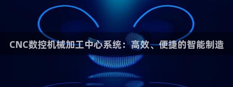 天辰娱乐链接:CNC数控机械加工中心系统:高效、便捷的智能制造