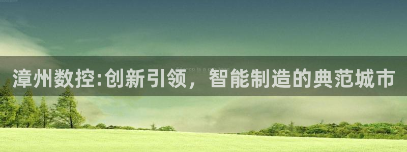天辰娱乐 天辰平台:漳州数控:创新引领,智能制造的典范城市